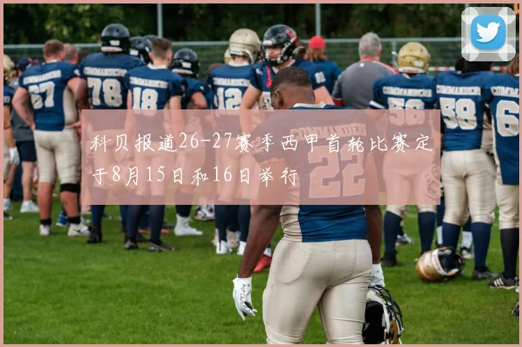 科贝报道26-27赛季西甲首轮比赛定于8月15日和16日举行