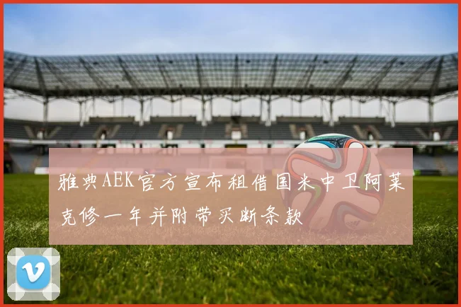 雅典AEK官方宣布租借国米中卫阿莱克修一年并附带买断条款