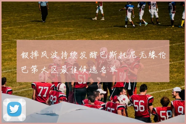 假摔风波持续发酵巴斯托尼无缘伦巴第大区最佳候选名单