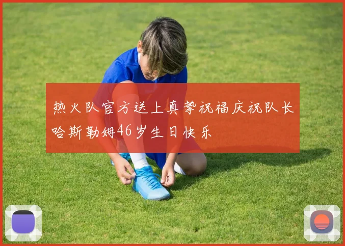 热火队官方送上真挚祝福庆祝队长哈斯勒姆46岁生日快乐