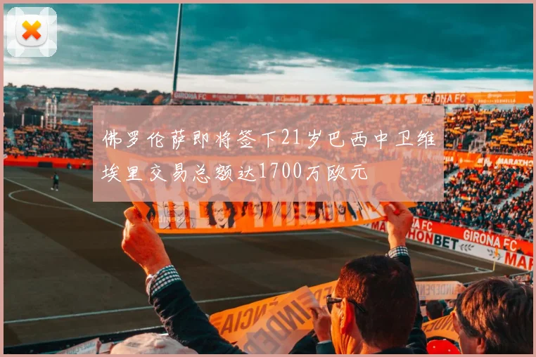佛罗伦萨即将签下21岁巴西中卫维埃里交易总额达1700万欧元
